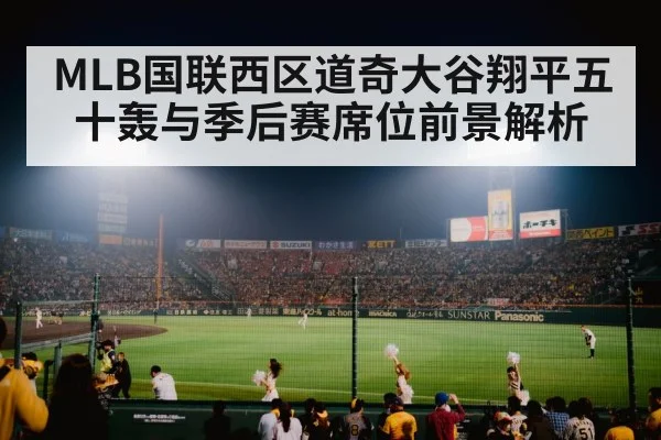 MLB国联西区道奇大谷翔平五十轰与季后赛席位前景解析