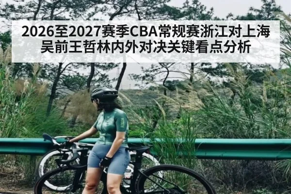 2026至2027赛季CBA常规赛浙江对上海吴前王哲林内外对决关键看点分析